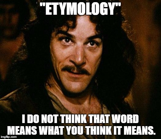Inigo Montoya | "ETYMOLOGY"; I DO NOT THINK THAT WORD MEANS WHAT YOU THINK IT MEANS. | image tagged in memes,inigo montoya | made w/ Imgflip meme maker