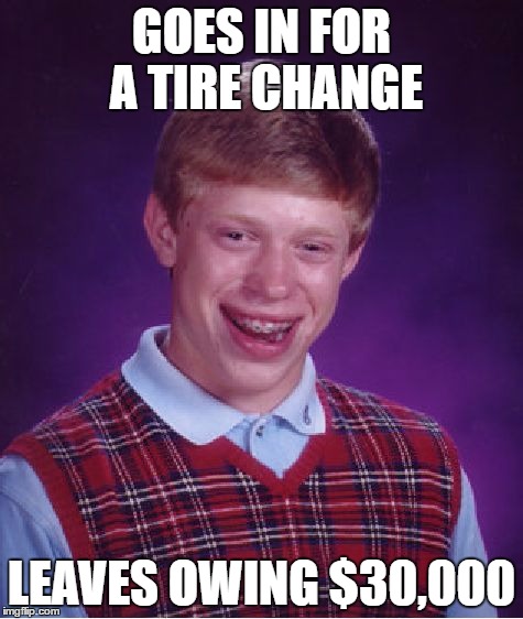Bad Luck Brian Meme | GOES IN FOR A TIRE CHANGE LEAVES OWING $30,000 | image tagged in memes,bad luck brian | made w/ Imgflip meme maker