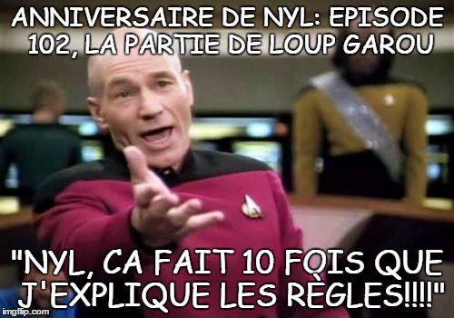 Picard Wtf Meme | ANNIVERSAIRE DE NYL: EPISODE 102, LA PARTIE DE LOUP GAROU; "NYL, CA FAIT 10 FOIS QUE J'EXPLIQUE LES RÈGLES!!!!" | image tagged in memes,picard wtf | made w/ Imgflip meme maker