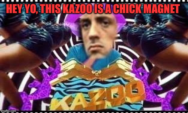 HEY YO, THIS KAZOO IS A CHICK MAGNET | made w/ Imgflip meme maker