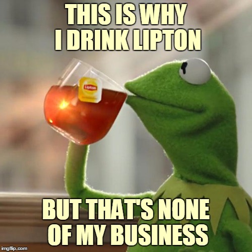 But That's None Of My Business Meme | THIS IS WHY I DRINK LIPTON BUT THAT'S NONE OF MY BUSINESS | image tagged in memes,but thats none of my business,kermit the frog | made w/ Imgflip meme maker