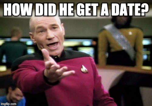 Picard Wtf Meme | HOW DID HE GET A DATE? | image tagged in memes,picard wtf | made w/ Imgflip meme maker