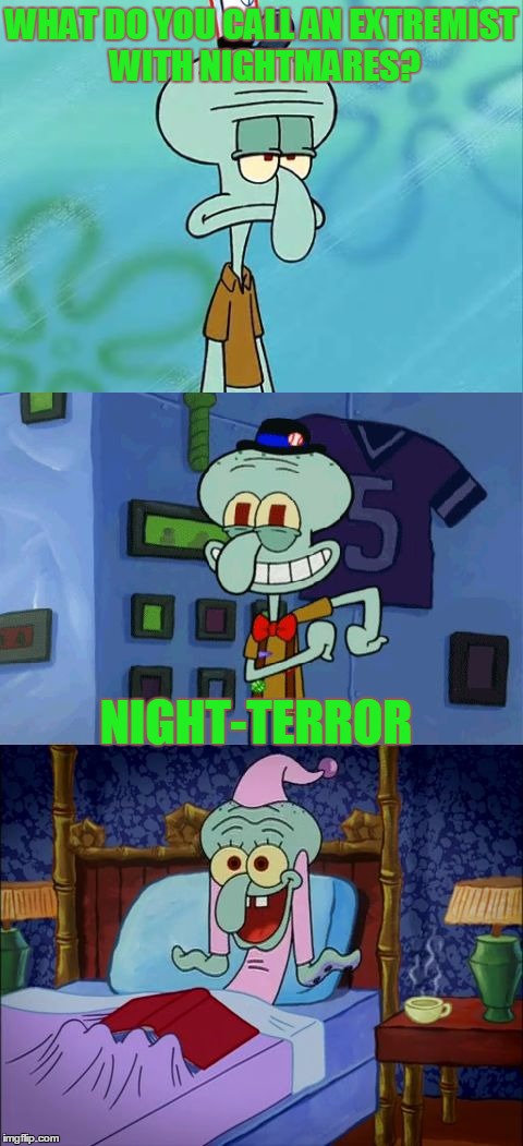 looks like he is having one | WHAT DO YOU CALL AN EXTREMIST WITH NIGHTMARES? NIGHT-TERROR | image tagged in bad pun squidward,bad pun,spongebob,memes | made w/ Imgflip meme maker