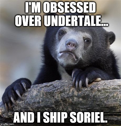 Confession Bear Meme | I'M OBSESSED OVER UNDERTALE... AND I SHIP SORIEL. | image tagged in memes,confession bear | made w/ Imgflip meme maker