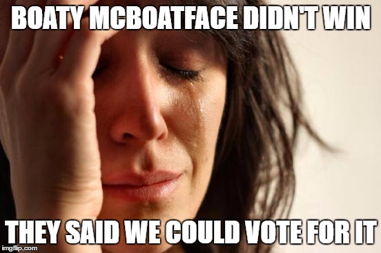 First World Problems Meme | BOATY MCBOATFACE DIDN'T WIN; THEY SAID WE COULD VOTE FOR IT | image tagged in memes,first world problems | made w/ Imgflip meme maker