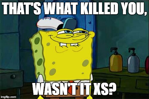 Don't You Squidward Meme | THAT'S WHAT KILLED YOU, WASN'T IT XS? | image tagged in memes,dont you squidward | made w/ Imgflip meme maker