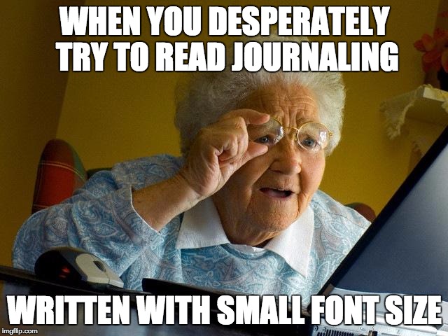 Grandma Finds The Internet Meme | WHEN YOU DESPERATELY TRY TO READ JOURNALING; WRITTEN WITH SMALL FONT SIZE | image tagged in memes,grandma finds the internet | made w/ Imgflip meme maker