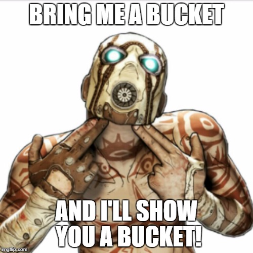 Psycho Bucket |  BRING ME A BUCKET; AND I'LL SHOW YOU A BUCKET! | image tagged in borderlands 2,memes | made w/ Imgflip meme maker