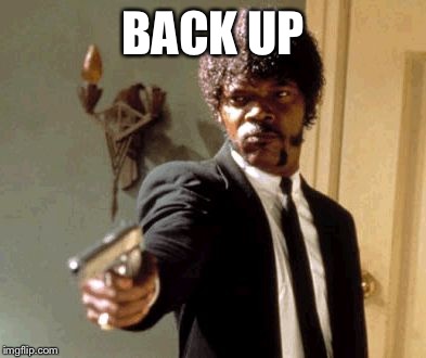 Say That Again I Dare You Meme | BACK UP | image tagged in memes,say that again i dare you | made w/ Imgflip meme maker