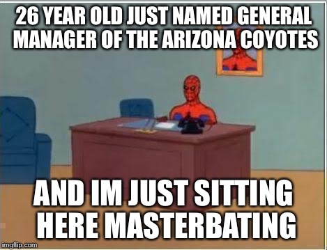Spiderman Computer Desk Meme | 26 YEAR OLD JUST NAMED GENERAL MANAGER OF THE ARIZONA COYOTES; AND IM JUST SITTING HERE MASTERBATING | image tagged in memes,spiderman computer desk,spiderman | made w/ Imgflip meme maker
