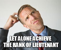 LET ALONE ACHIEVE THE RANK OF LIEUTENANT | made w/ Imgflip meme maker