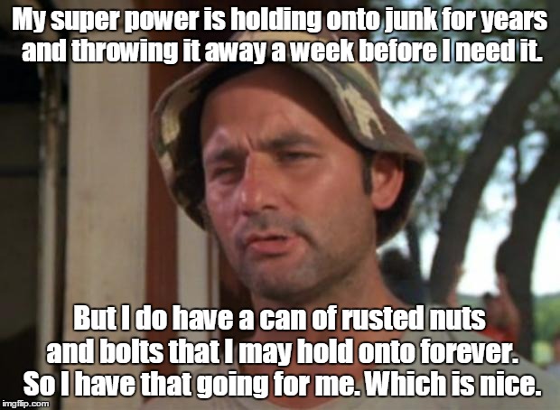 So I Got That Goin For Me Which Is Nice Meme | My super power is holding onto junk for years and throwing it away a week before I need it. But I do have a can of rusted nuts and bolts that I may hold onto forever. So I have that going for me. Which is nice. | image tagged in memes,so i got that goin for me which is nice | made w/ Imgflip meme maker