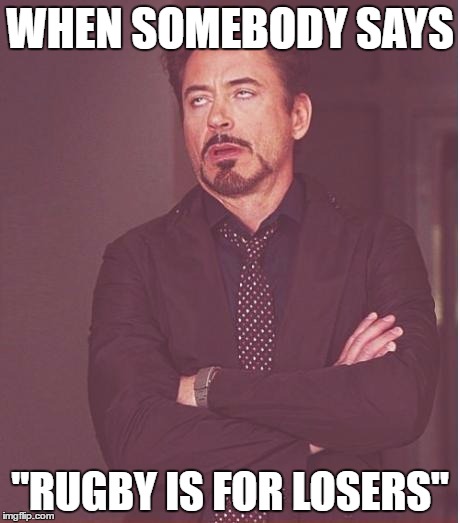 Face You Make Robert Downey Jr Meme | WHEN SOMEBODY SAYS; "RUGBY IS FOR LOSERS" | image tagged in memes,face you make robert downey jr | made w/ Imgflip meme maker