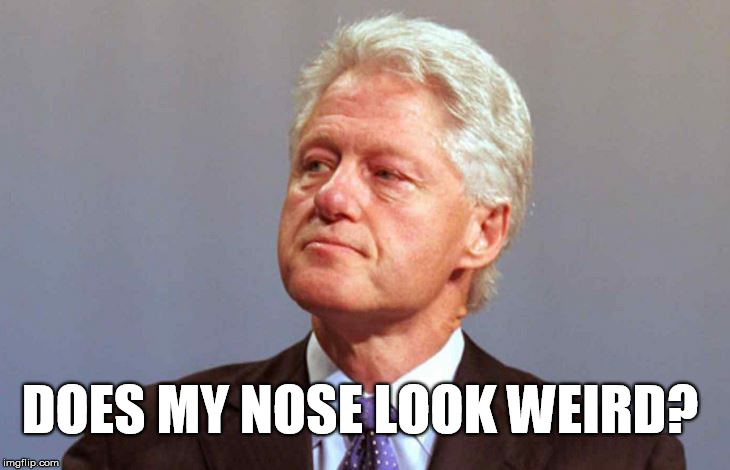 weird nose | DOES MY NOSE LOOK WEIRD? | image tagged in bill clinton,funny,president 2016,nose | made w/ Imgflip meme maker