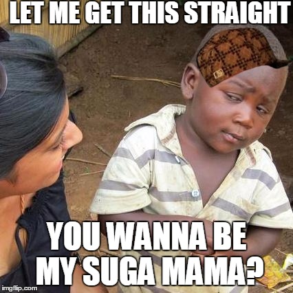 Third World Skeptical Kid | LET ME GET THIS STRAIGHT; YOU WANNA BE MY SUGA MAMA? | image tagged in memes,third world skeptical kid,scumbag | made w/ Imgflip meme maker