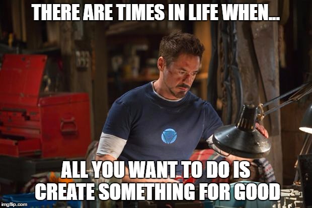 THERE ARE TIMES IN LIFE WHEN... ALL YOU WANT TO DO IS CREATE SOMETHING FOR GOOD | image tagged in iron man,science | made w/ Imgflip meme maker