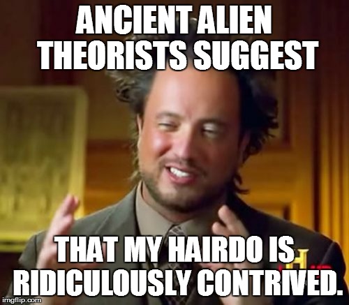 Ancient Aliens Meme |  ANCIENT ALIEN THEORISTS SUGGEST; THAT MY HAIRDO IS RIDICULOUSLY CONTRIVED. | image tagged in memes,ancient aliens | made w/ Imgflip meme maker