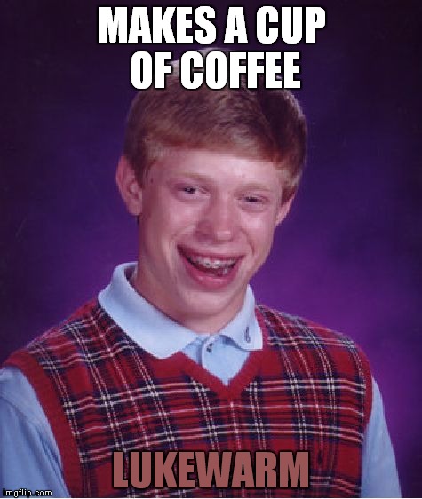 Bad Luck Brian at the coffee maker | MAKES A CUP OF COFFEE; LUKEWARM | image tagged in memes,bad luck brian | made w/ Imgflip meme maker