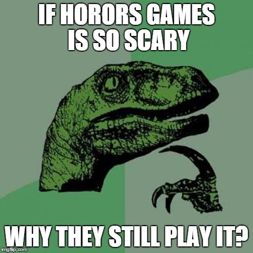 Philosoraptor | IF HORORS GAMES IS SO SCARY; WHY THEY STILL PLAY IT? | image tagged in memes,philosoraptor | made w/ Imgflip meme maker