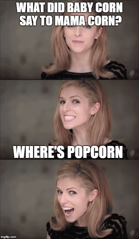 Bad Pun Anna Kendrick Meme | WHAT DID BABY CORN SAY TO MAMA CORN? WHERE'S POPCORN | image tagged in memes,bad pun anna kendrick | made w/ Imgflip meme maker