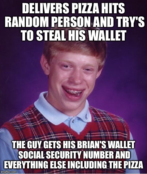 $5 says its scumbag Steve  | DELIVERS PIZZA HITS RANDOM PERSON AND TRY'S TO STEAL HIS WALLET; THE GUY GETS HIS BRIAN'S WALLET SOCIAL SECURITY NUMBER AND EVERYTHING ELSE INCLUDING THE PIZZA | image tagged in memes,bad luck brian,scumbag steve | made w/ Imgflip meme maker