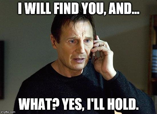 Liam Neeson Taken 2 | I WILL FIND YOU, AND... WHAT? YES, I'LL HOLD. | image tagged in memes,liam neeson taken 2 | made w/ Imgflip meme maker