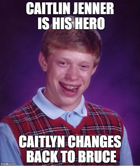 Bad Luck Brian Meme | CAITLIN JENNER IS HIS HERO; CAITLYN CHANGES BACK TO BRUCE | image tagged in memes,bad luck brian | made w/ Imgflip meme maker