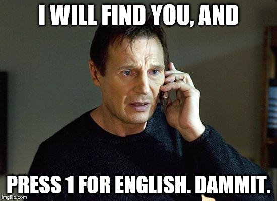 Liam Neeson Taken 2 Meme | I WILL FIND YOU, AND; PRESS 1 FOR ENGLISH. DAMMIT. | image tagged in memes,liam neeson taken 2 | made w/ Imgflip meme maker