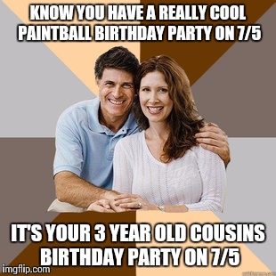 Scumbag Parents | KNOW YOU HAVE A REALLY COOL PAINTBALL BIRTHDAY PARTY ON 7/5; IT'S YOUR 3 YEAR OLD COUSINS BIRTHDAY PARTY ON 7/5 | image tagged in scumbag parents | made w/ Imgflip meme maker