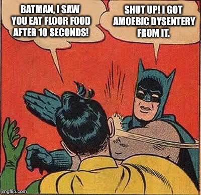 Batman Slapping Robin Meme | BATMAN, I SAW YOU EAT FLOOR FOOD AFTER 10 SECONDS! SHUT UP! I GOT AMOEBIC DYSENTERY FROM IT. | image tagged in memes,batman slapping robin | made w/ Imgflip meme maker