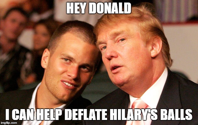 HEY DONALD; I CAN HELP DEFLATE HILARY'S BALLS | image tagged in donald trump,tom brady,hilary clinton | made w/ Imgflip meme maker