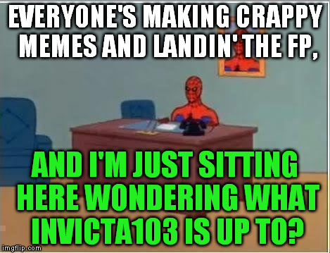 Spiderman Computer Desk | EVERYONE'S MAKING CRAPPY MEMES AND LANDIN' THE FP, AND I'M JUST SITTING HERE WONDERING WHAT INVICTA103 IS UP TO? | image tagged in memes,spiderman computer desk,spiderman,invicta103 | made w/ Imgflip meme maker