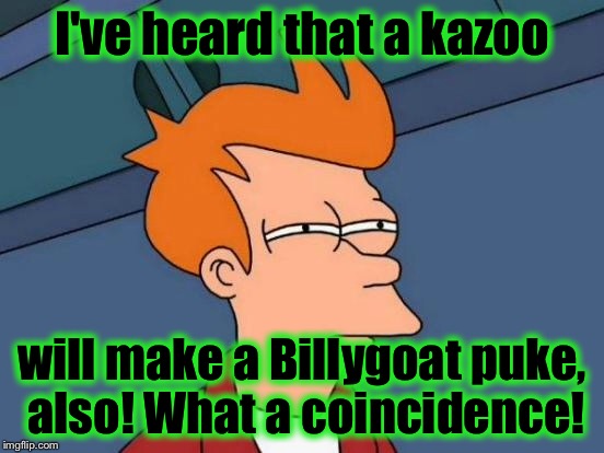 Futurama Fry Meme | I've heard that a kazoo will make a Billygoat puke, also! What a coincidence! | image tagged in memes,futurama fry | made w/ Imgflip meme maker