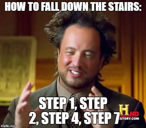 Ancient Aliens Meme | HOW TO FALL DOWN THE STAIRS:; STEP 1, STEP 2, STEP 4, STEP 7 | image tagged in memes,ancient aliens | made w/ Imgflip meme maker