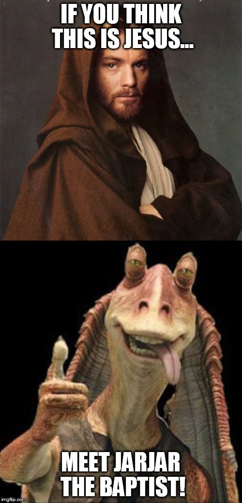 Jedi Jesus and Friends | IF YOU THINK THIS IS JESUS... MEET JARJAR THE BAPTIST! | image tagged in obi-wan,jesus | made w/ Imgflip meme maker
