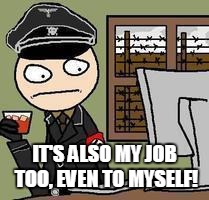 IT'S ALSO MY JOB TOO, EVEN TO MYSELF! | made w/ Imgflip meme maker