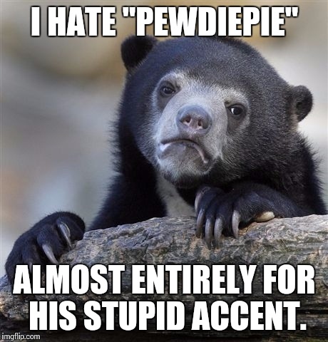 He's a better swede than some swedes, I'll give him that. | I HATE "PEWDIEPIE"; ALMOST ENTIRELY FOR HIS STUPID ACCENT. | image tagged in memes,confession bear | made w/ Imgflip meme maker