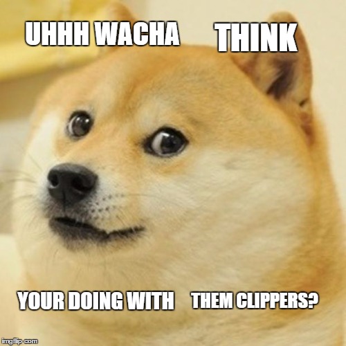 Doge | UHHH WACHA; THINK; THEM CLIPPERS? YOUR DOING WITH | image tagged in memes,doge | made w/ Imgflip meme maker