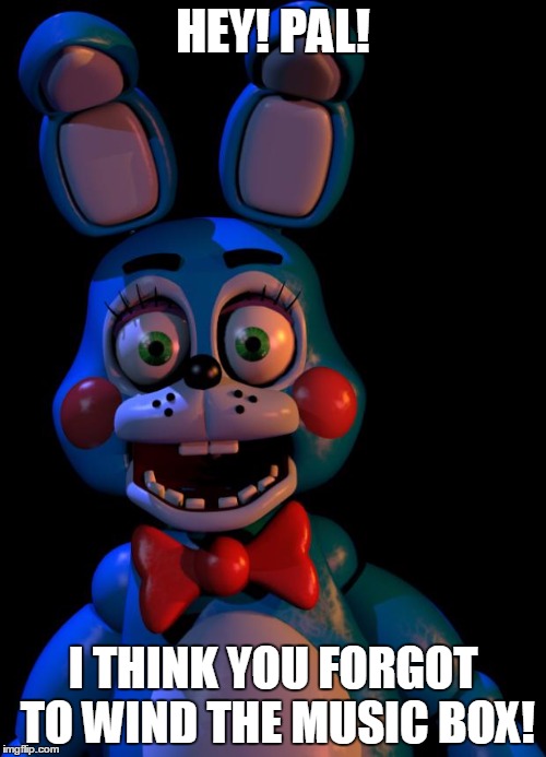 Toy Bonnie FNaF | HEY! PAL! I THINK YOU FORGOT TO WIND THE MUSIC BOX! | image tagged in toy bonnie fnaf | made w/ Imgflip meme maker