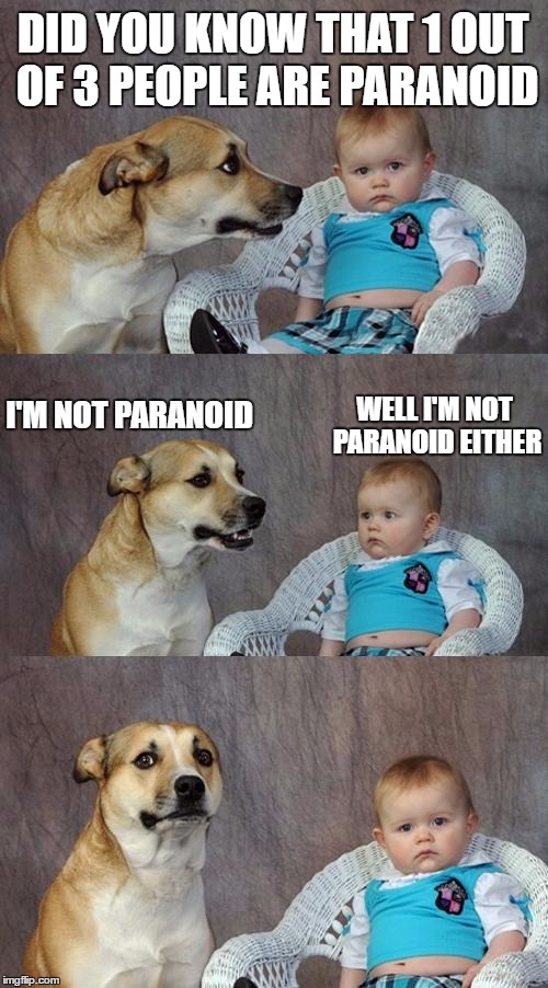 well i think i am | DID YOU KNOW THAT 1 OUT OF 3 PEOPLE ARE PARANOID; I'M NOT PARANOID; WELL I'M NOT PARANOID EITHER | image tagged in memes,dad joke dog | made w/ Imgflip meme maker