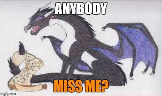 I'm back! I shouldn't have deleted my account... | ANYBODY; MISS ME? | image tagged in memes,dragon,starflight the nightwing,starflightthenightwing,raydog | made w/ Imgflip meme maker