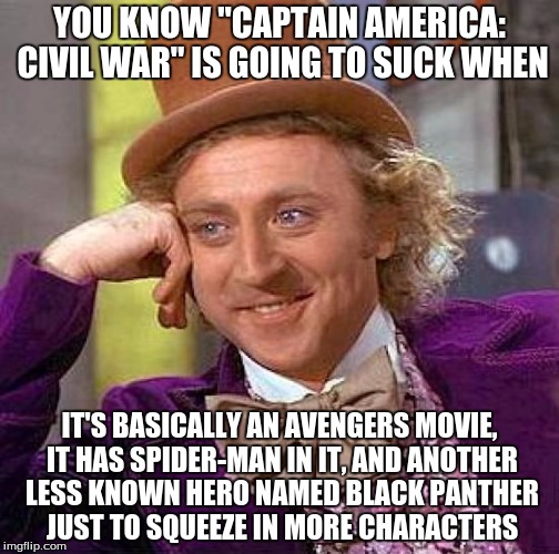 Creepy Condescending Wonka Meme | YOU KNOW "CAPTAIN AMERICA: CIVIL WAR" IS GOING TO SUCK WHEN; IT'S BASICALLY AN AVENGERS MOVIE, IT HAS SPIDER-MAN IN IT, AND ANOTHER LESS KNOWN HERO NAMED BLACK PANTHER JUST TO SQUEEZE IN MORE CHARACTERS | image tagged in memes,creepy condescending wonka | made w/ Imgflip meme maker