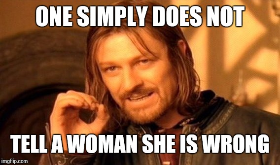 One Does Not Simply Meme | ONE SIMPLY DOES NOT TELL A WOMAN SHE IS WRONG | image tagged in memes,one does not simply | made w/ Imgflip meme maker