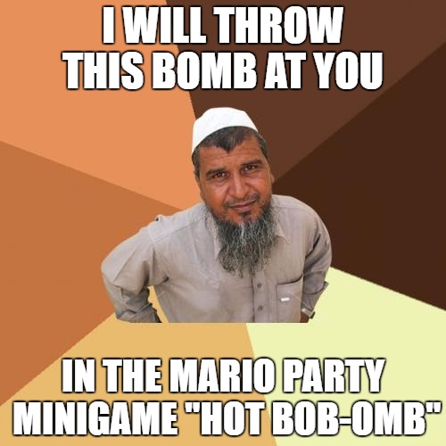 Ordinary Muslim Man | I WILL THROW THIS BOMB AT YOU; IN THE MARIO PARTY MINIGAME "HOT BOB-OMB" | image tagged in memes,ordinary muslim man | made w/ Imgflip meme maker