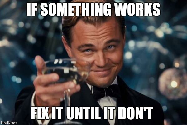 Leonardo Dicaprio Cheers Meme |  IF SOMETHING WORKS; FIX IT UNTIL IT DON'T | image tagged in memes,leonardo dicaprio cheers | made w/ Imgflip meme maker