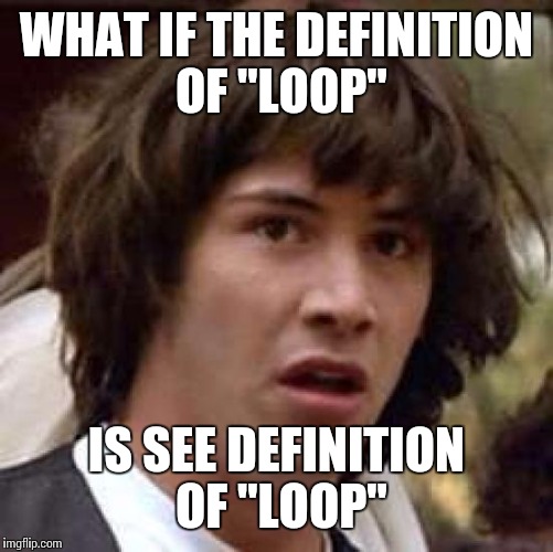Conspiracy Keanu Meme | WHAT IF THE DEFINITION OF "LOOP"; IS SEE DEFINITION OF "LOOP" | image tagged in memes,conspiracy keanu | made w/ Imgflip meme maker