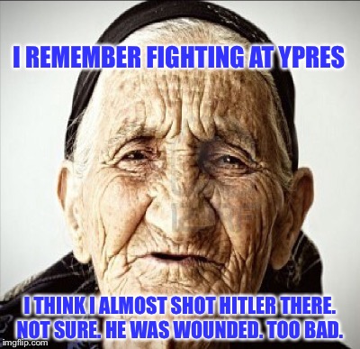 I REMEMBER FIGHTING AT YPRES I THINK I ALMOST SHOT HITLER THERE. NOT SURE. HE WAS WOUNDED. TOO BAD. | made w/ Imgflip meme maker