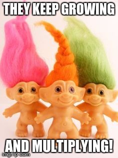 The Real Trolls | THEY KEEP GROWING; AND MULTIPLYING! | image tagged in the real trolls | made w/ Imgflip meme maker