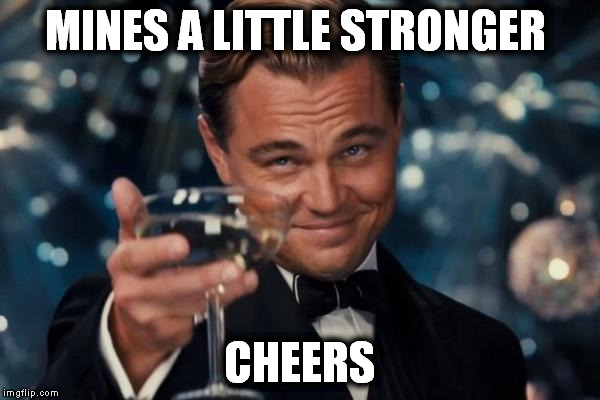 Leonardo Dicaprio Cheers Meme | MINES A LITTLE STRONGER CHEERS | image tagged in memes,leonardo dicaprio cheers | made w/ Imgflip meme maker