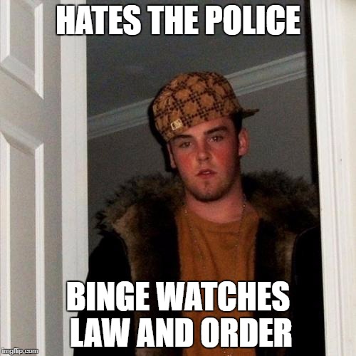 Scumbag Steve | HATES THE POLICE; BINGE WATCHES LAW AND ORDER | image tagged in memes,scumbag steve | made w/ Imgflip meme maker